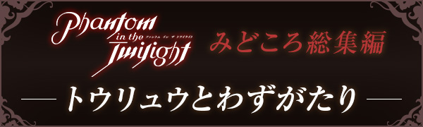 【Phantom in the Twilight】みどころ総集編 ―トウリュウとわずがたりー