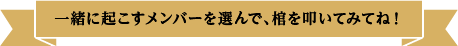 一緒に起こすメンバーを選んで、棺を叩いてみてね！